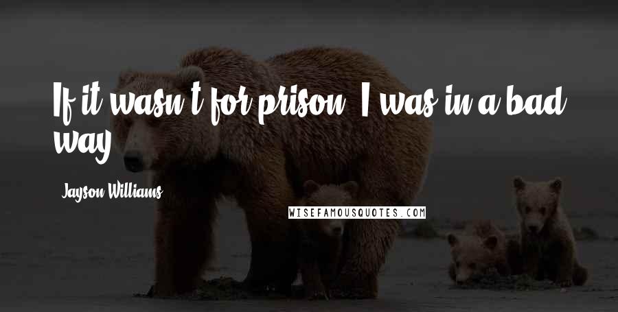 Jayson Williams Quotes: If it wasn't for prison, I was in a bad way.