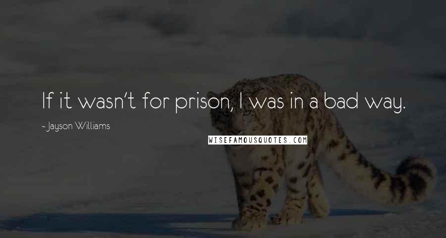 Jayson Williams Quotes: If it wasn't for prison, I was in a bad way.