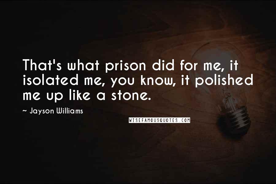 Jayson Williams Quotes: That's what prison did for me, it isolated me, you know, it polished me up like a stone.