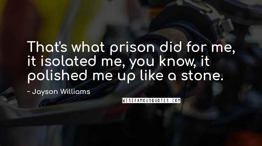 Jayson Williams Quotes: That's what prison did for me, it isolated me, you know, it polished me up like a stone.