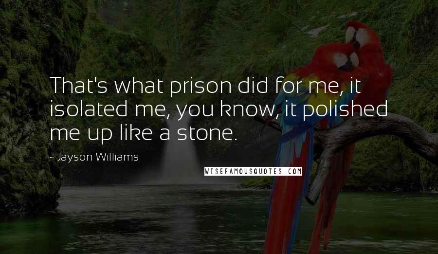 Jayson Williams Quotes: That's what prison did for me, it isolated me, you know, it polished me up like a stone.