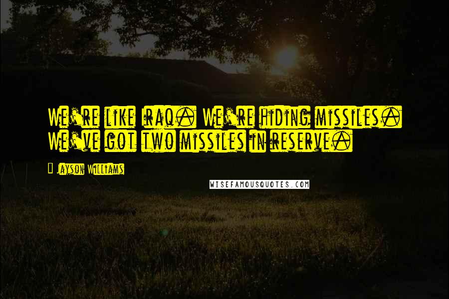 Jayson Williams Quotes: We're like Iraq. We're hiding missiles. We've got two missiles in reserve.