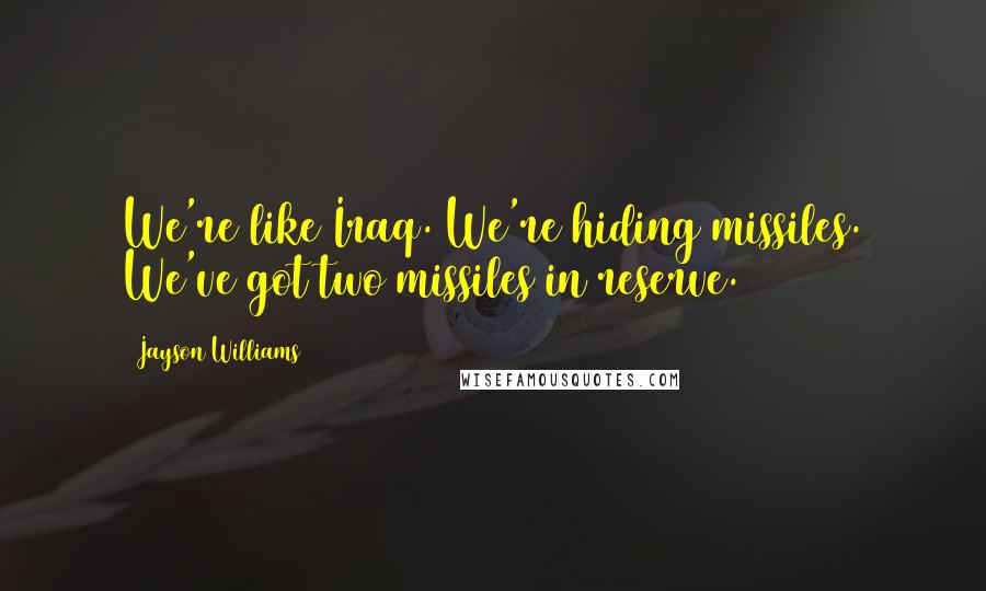 Jayson Williams Quotes: We're like Iraq. We're hiding missiles. We've got two missiles in reserve.