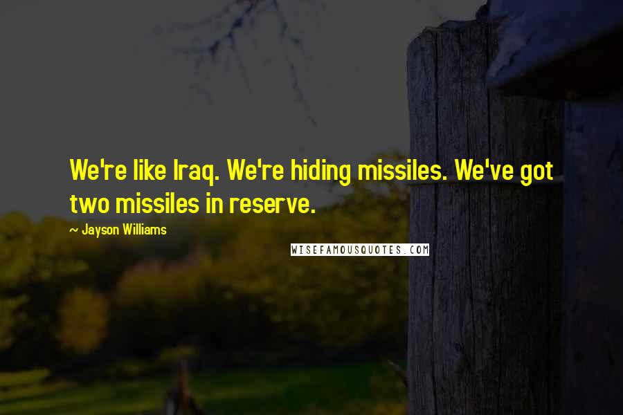 Jayson Williams Quotes: We're like Iraq. We're hiding missiles. We've got two missiles in reserve.