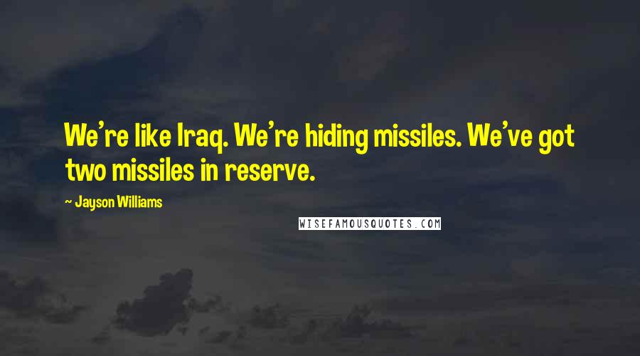 Jayson Williams Quotes: We're like Iraq. We're hiding missiles. We've got two missiles in reserve.