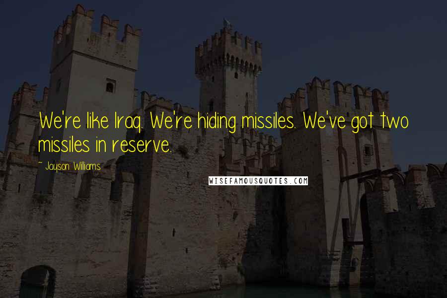 Jayson Williams Quotes: We're like Iraq. We're hiding missiles. We've got two missiles in reserve.