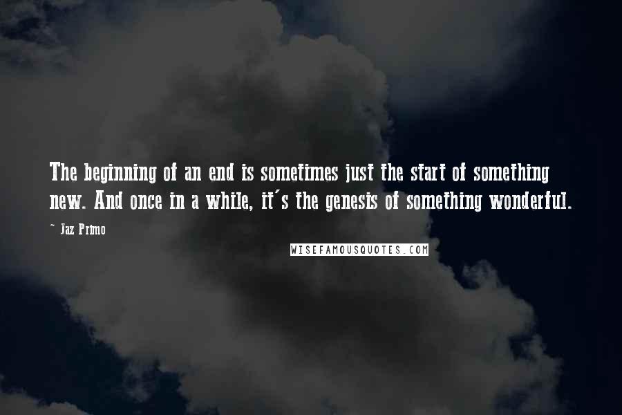 Jaz Primo Quotes: The beginning of an end is sometimes just the start of something new. And once in a while, it's the genesis of something wonderful.