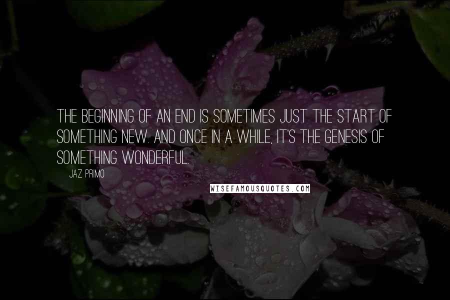 Jaz Primo Quotes: The beginning of an end is sometimes just the start of something new. And once in a while, it's the genesis of something wonderful.