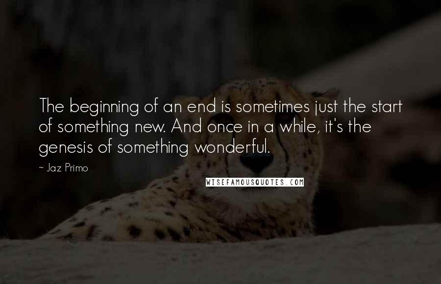 Jaz Primo Quotes: The beginning of an end is sometimes just the start of something new. And once in a while, it's the genesis of something wonderful.