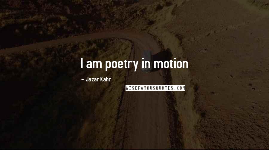 Jazar Kahr Quotes: I am poetry in motion
