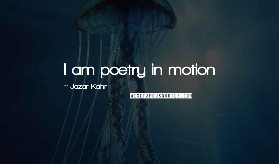 Jazar Kahr Quotes: I am poetry in motion