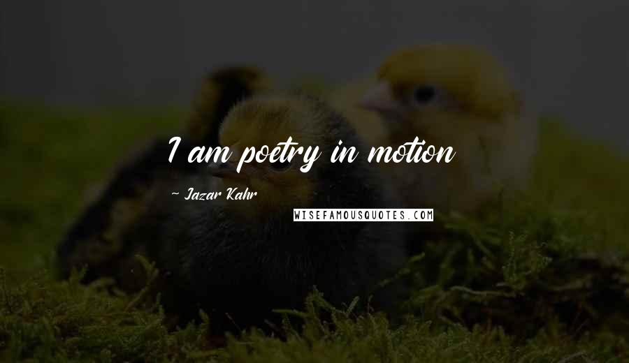 Jazar Kahr Quotes: I am poetry in motion