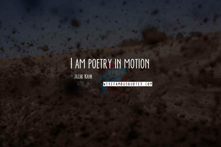 Jazar Kahr Quotes: I am poetry in motion