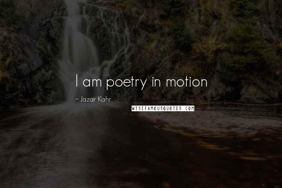 Jazar Kahr Quotes: I am poetry in motion