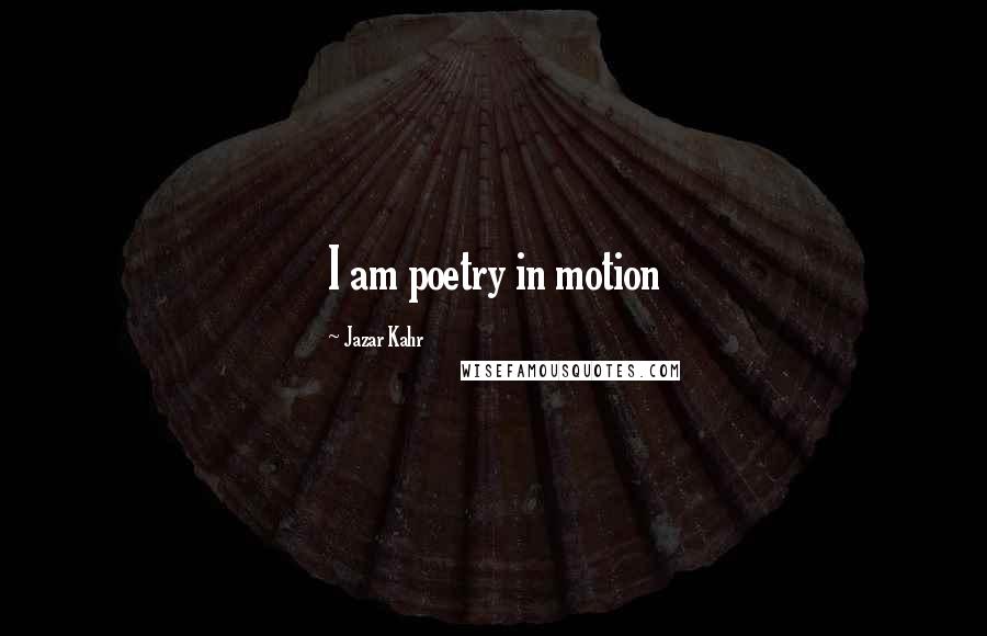 Jazar Kahr Quotes: I am poetry in motion
