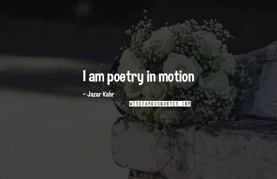 Jazar Kahr Quotes: I am poetry in motion