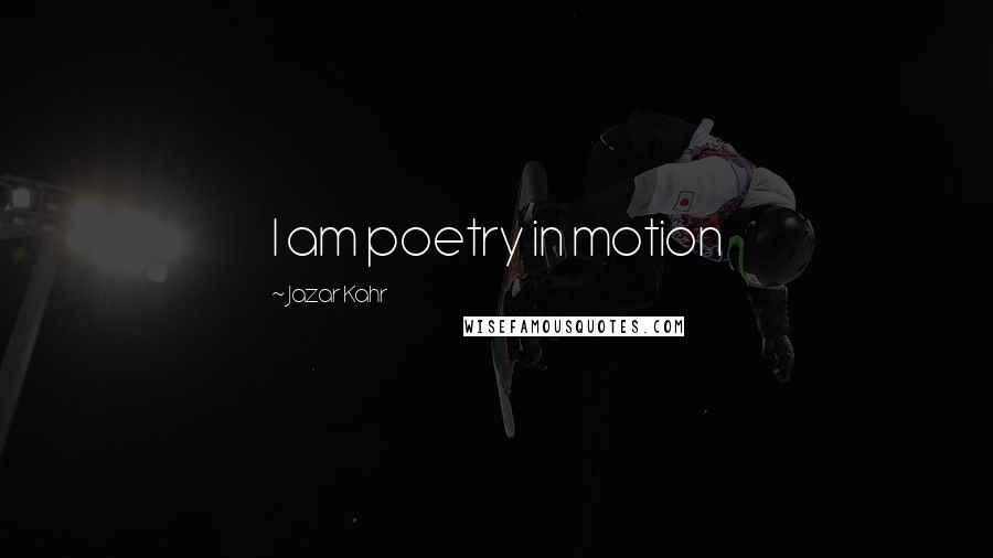 Jazar Kahr Quotes: I am poetry in motion