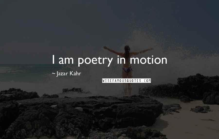 Jazar Kahr Quotes: I am poetry in motion