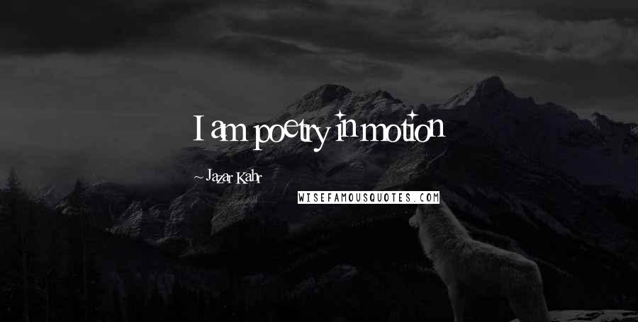 Jazar Kahr Quotes: I am poetry in motion