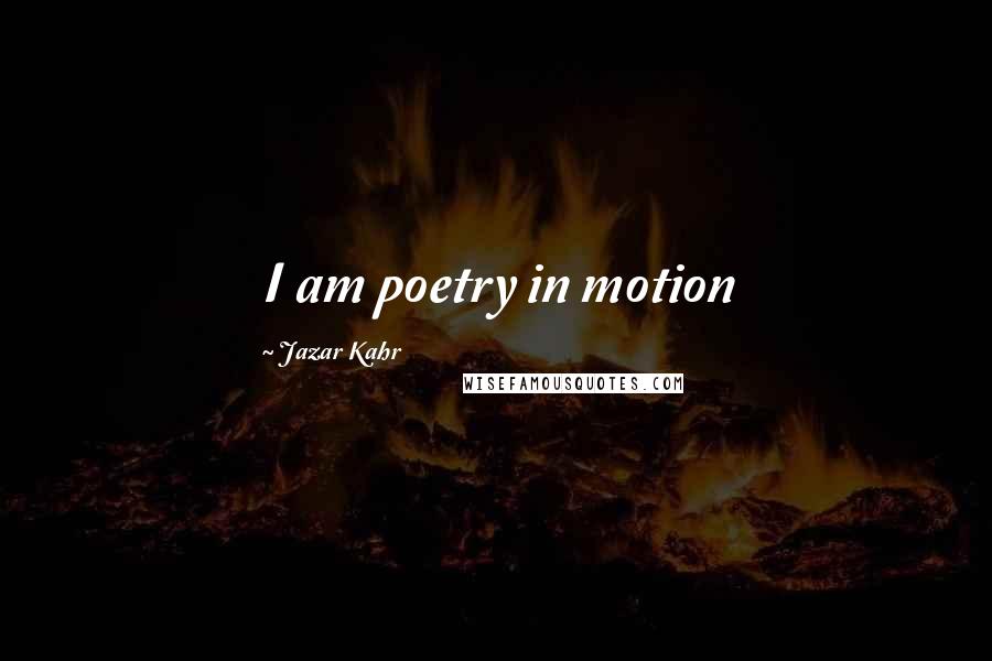 Jazar Kahr Quotes: I am poetry in motion