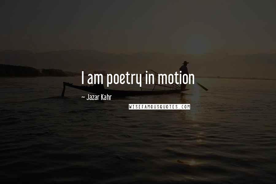 Jazar Kahr Quotes: I am poetry in motion