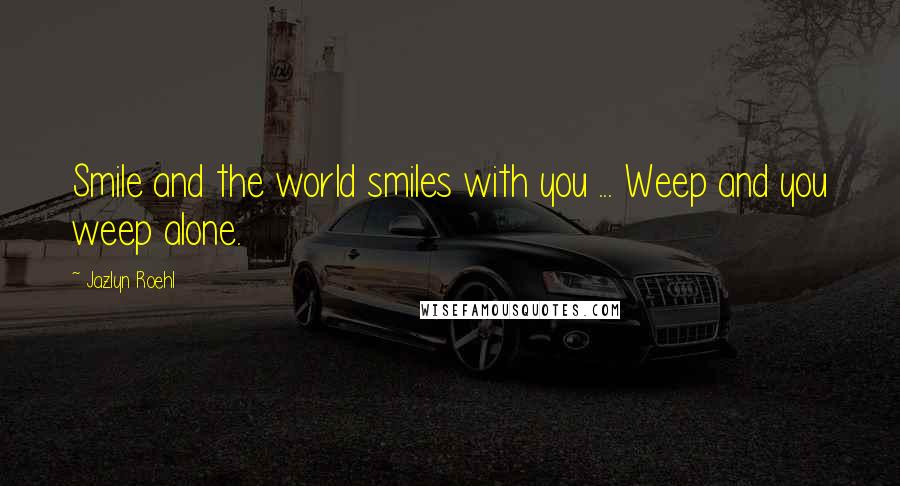 Jazlyn Roehl Quotes: Smile and the world smiles with you ... Weep and you weep alone.