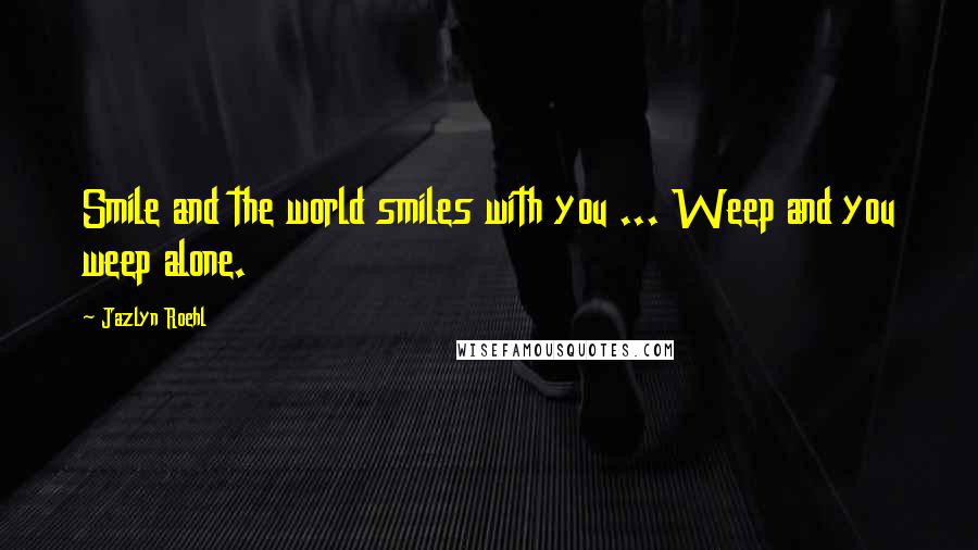 Jazlyn Roehl Quotes: Smile and the world smiles with you ... Weep and you weep alone.