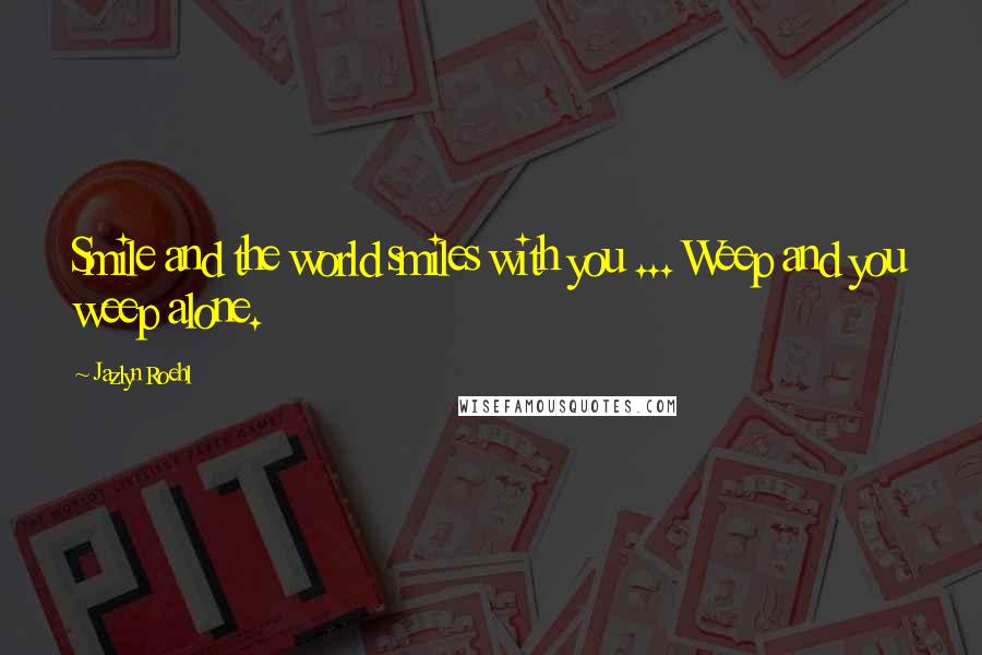 Jazlyn Roehl Quotes: Smile and the world smiles with you ... Weep and you weep alone.