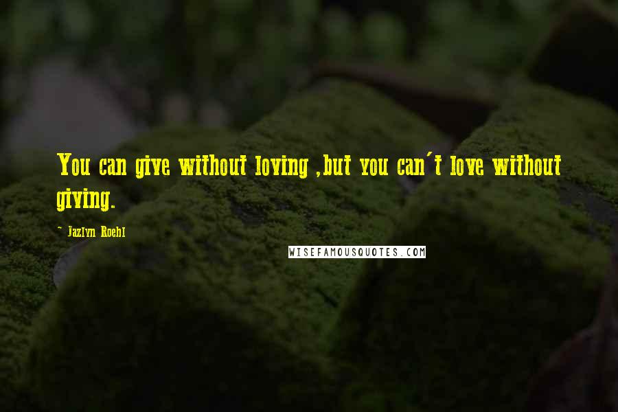 Jazlyn Roehl Quotes: You can give without loving ,but you can't love without giving.