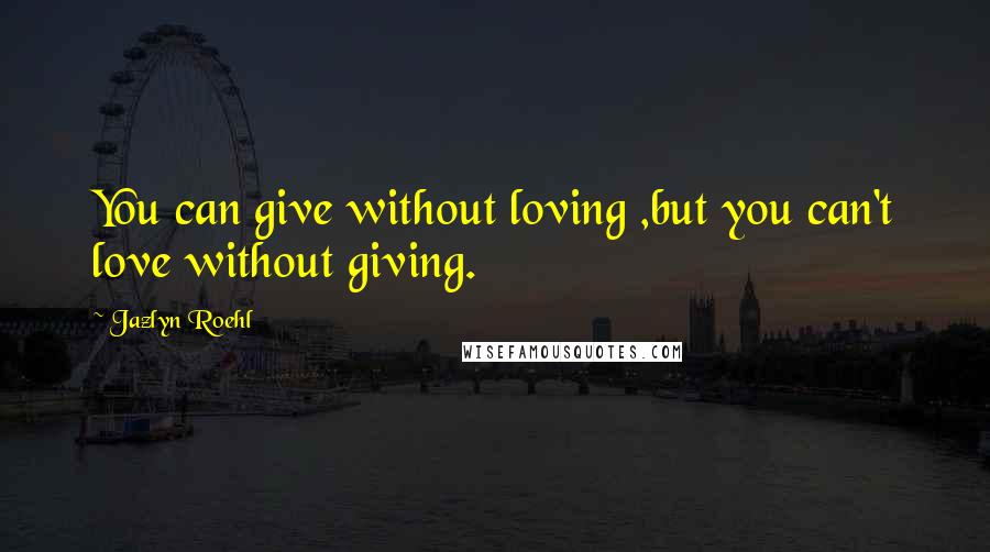 Jazlyn Roehl Quotes: You can give without loving ,but you can't love without giving.