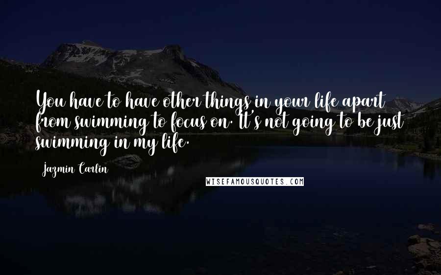 Jazmin Carlin Quotes: You have to have other things in your life apart from swimming to focus on. It's not going to be just swimming in my life.