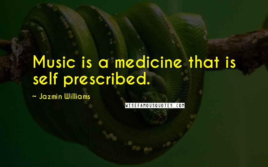 Jazmin Williams Quotes: Music is a medicine that is self prescribed.