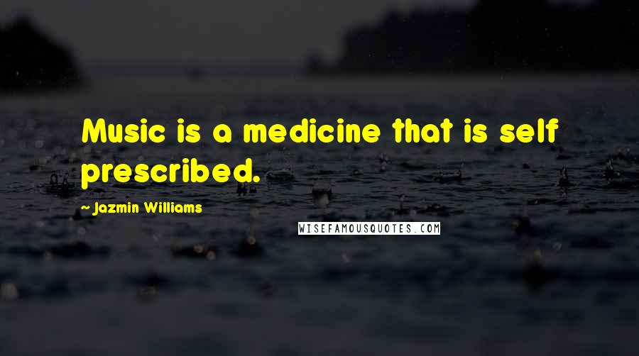 Jazmin Williams Quotes: Music is a medicine that is self prescribed.