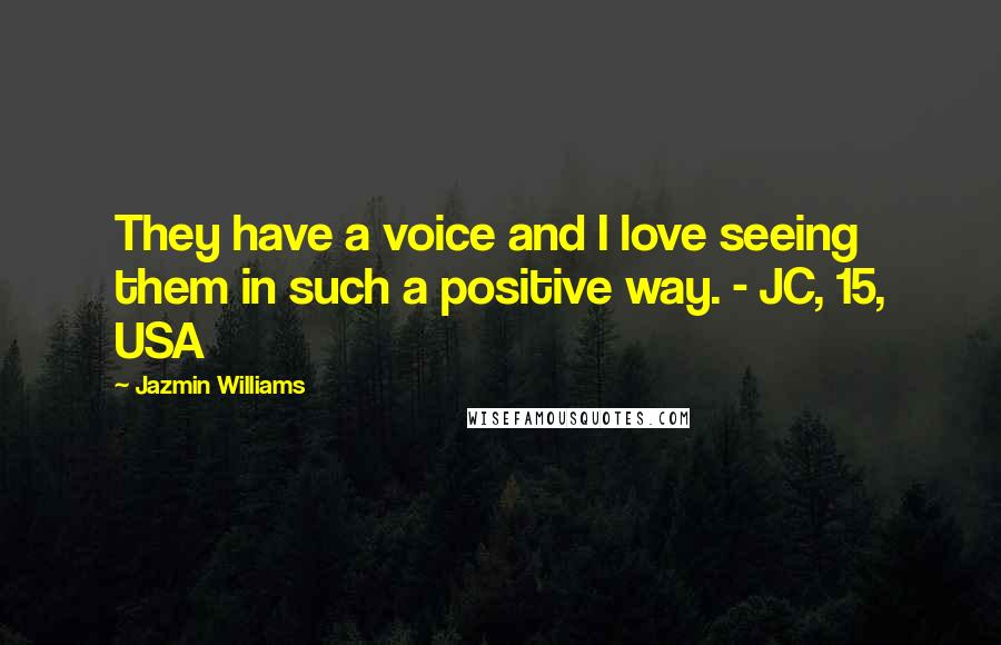 Jazmin Williams Quotes: They have a voice and I love seeing them in such a positive way. - JC, 15, USA