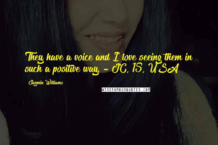 Jazmin Williams Quotes: They have a voice and I love seeing them in such a positive way. - JC, 15, USA