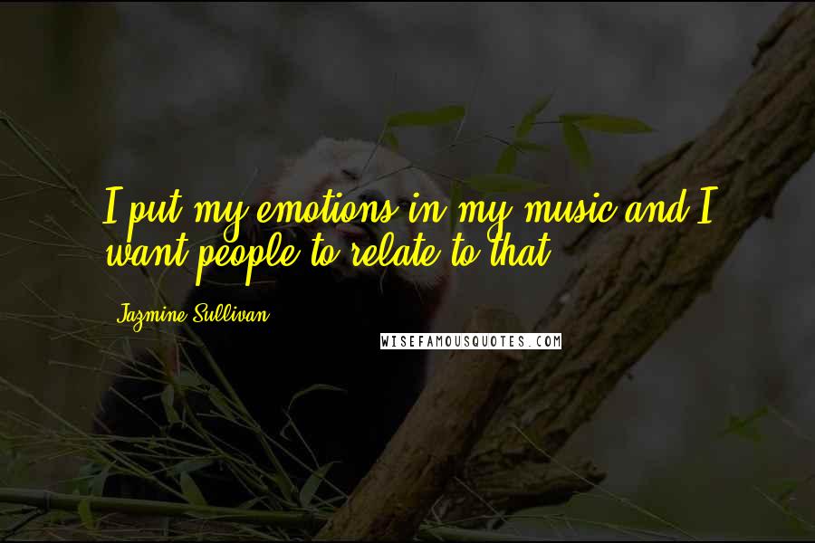 Jazmine Sullivan Quotes: I put my emotions in my music and I want people to relate to that.
