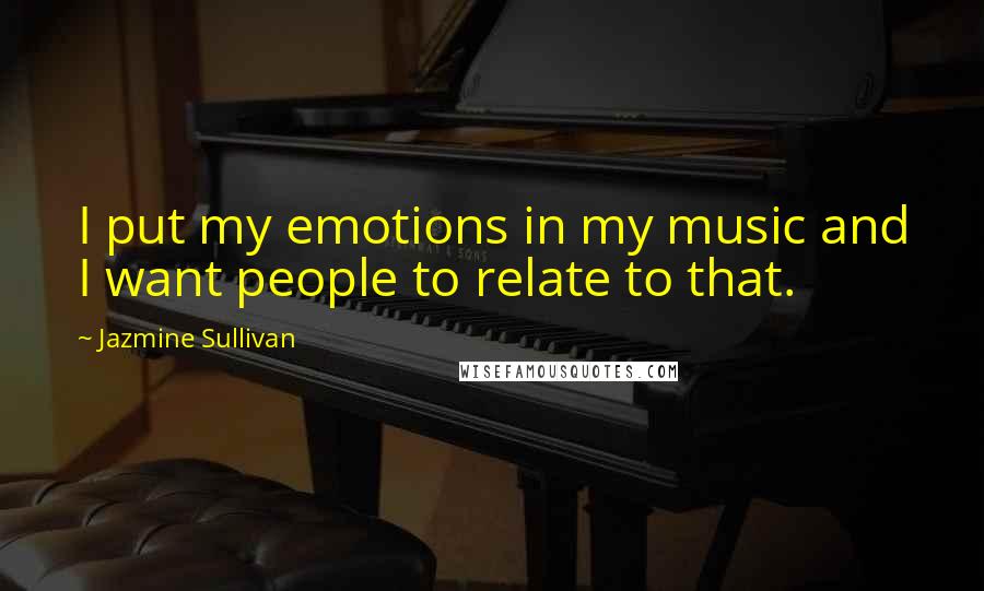 Jazmine Sullivan Quotes: I put my emotions in my music and I want people to relate to that.