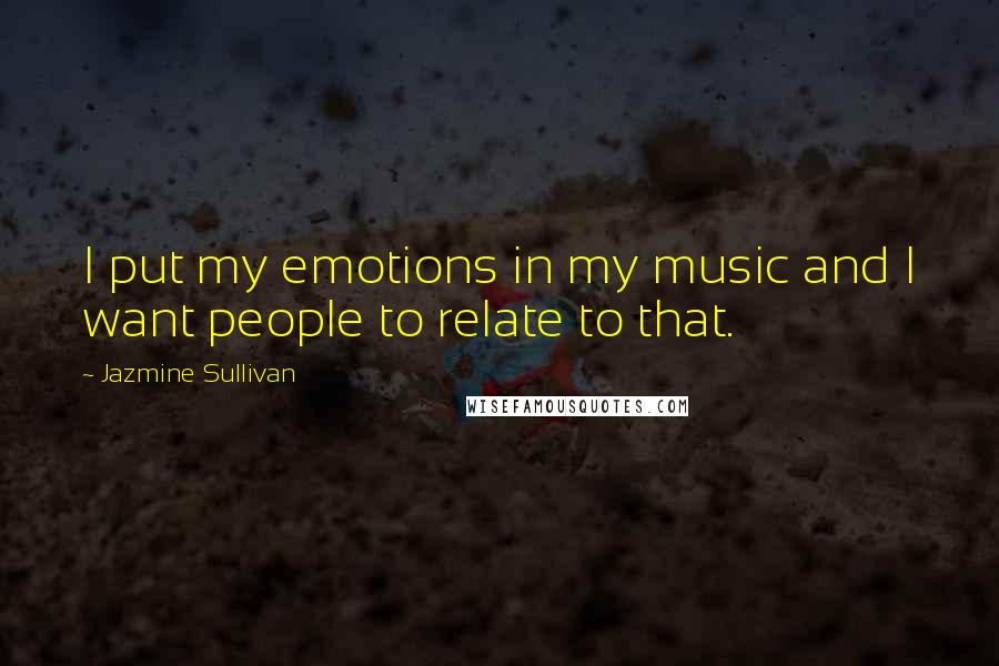 Jazmine Sullivan Quotes: I put my emotions in my music and I want people to relate to that.