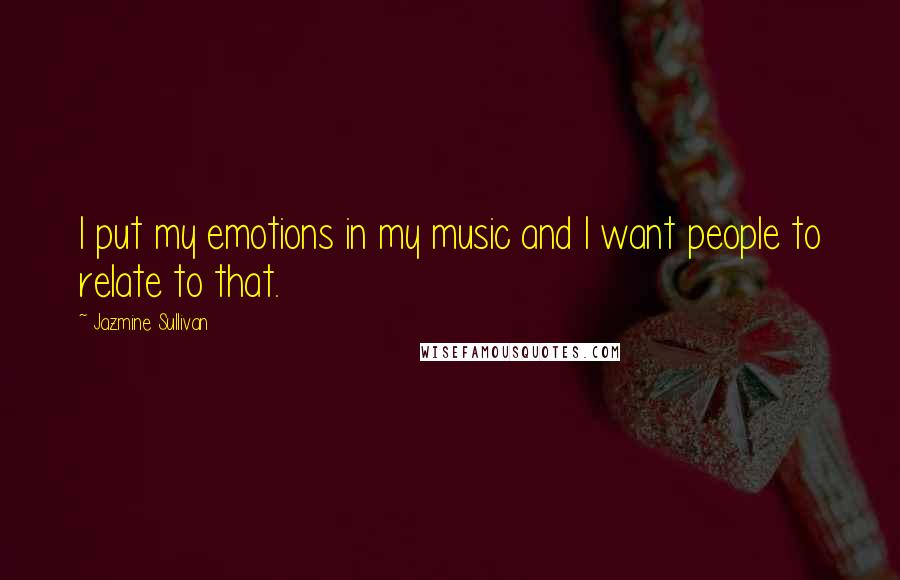 Jazmine Sullivan Quotes: I put my emotions in my music and I want people to relate to that.