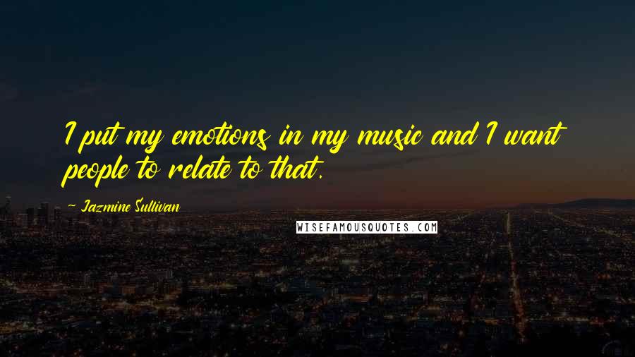 Jazmine Sullivan Quotes: I put my emotions in my music and I want people to relate to that.