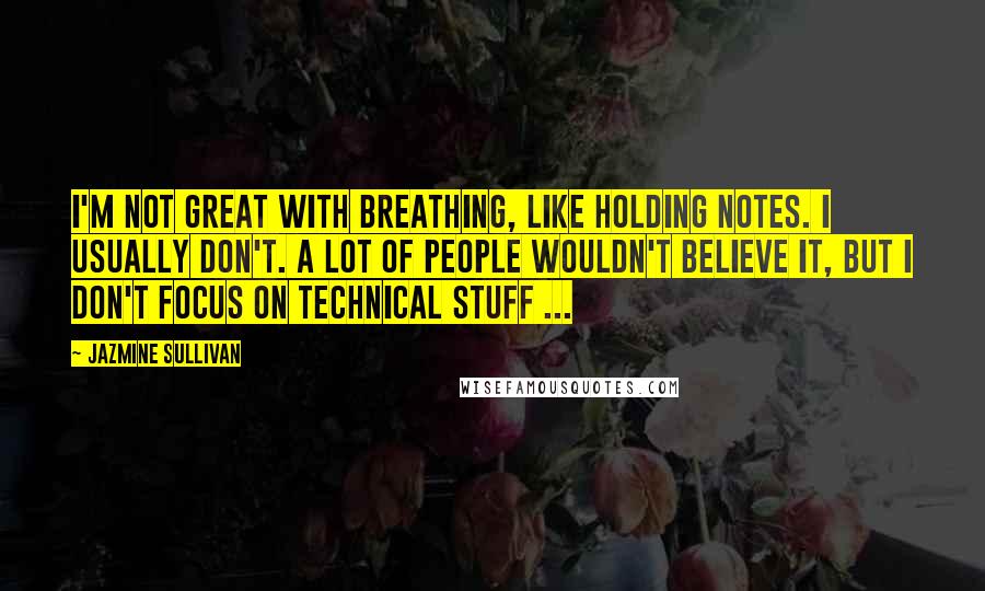 Jazmine Sullivan Quotes: I'm not great with breathing, like holding notes. I usually don't. A lot of people wouldn't believe it, but I don't focus on technical stuff ...