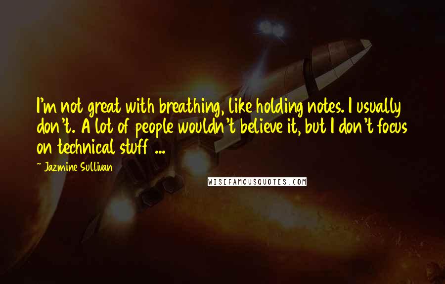 Jazmine Sullivan Quotes: I'm not great with breathing, like holding notes. I usually don't. A lot of people wouldn't believe it, but I don't focus on technical stuff ...