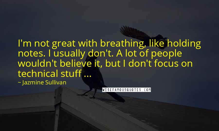 Jazmine Sullivan Quotes: I'm not great with breathing, like holding notes. I usually don't. A lot of people wouldn't believe it, but I don't focus on technical stuff ...