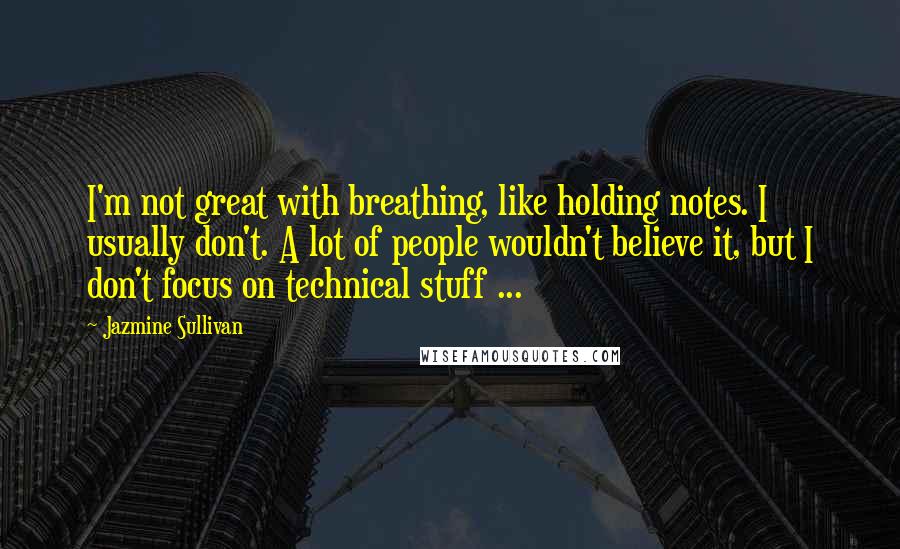 Jazmine Sullivan Quotes: I'm not great with breathing, like holding notes. I usually don't. A lot of people wouldn't believe it, but I don't focus on technical stuff ...