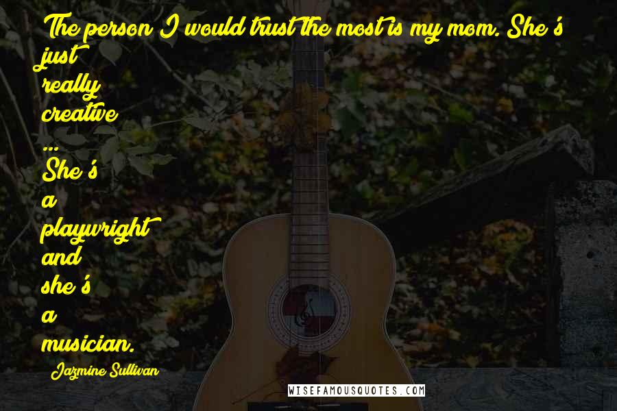 Jazmine Sullivan Quotes: The person I would trust the most is my mom. She's just really creative ... She's a playwright and she's a musician.