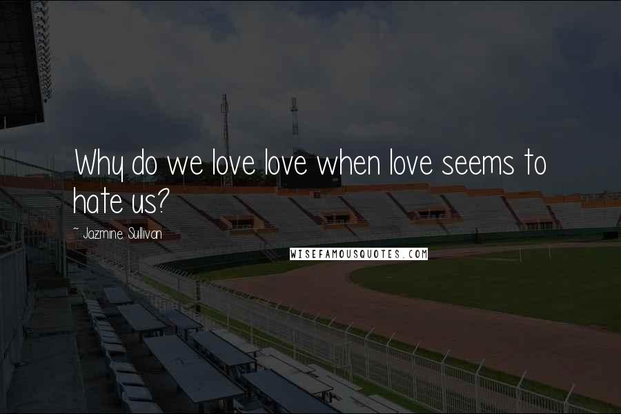 Jazmine Sullivan Quotes: Why do we love love when love seems to hate us?