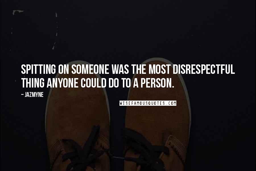 Jazmyne Quotes: Spitting on someone was the most disrespectful thing anyone could do to a person.