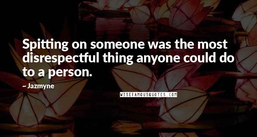 Jazmyne Quotes: Spitting on someone was the most disrespectful thing anyone could do to a person.
