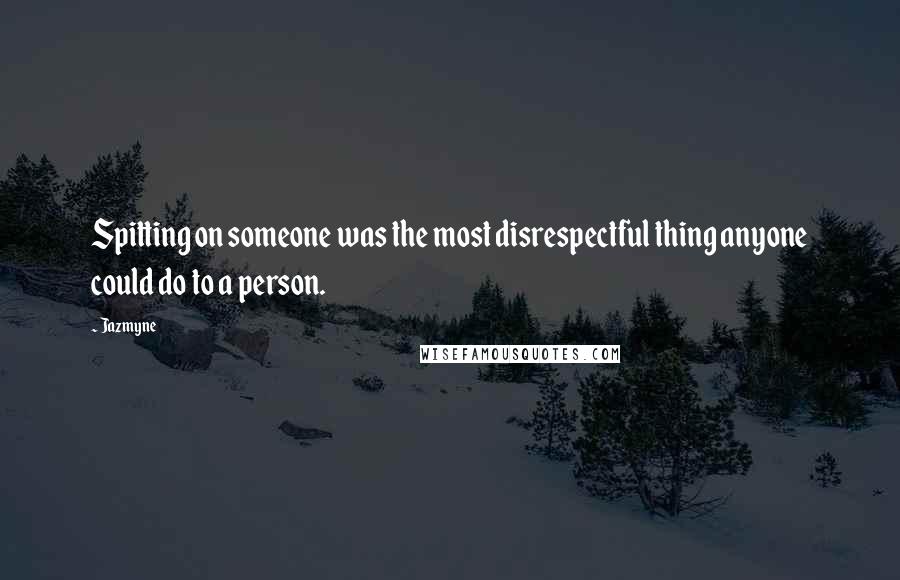 Jazmyne Quotes: Spitting on someone was the most disrespectful thing anyone could do to a person.