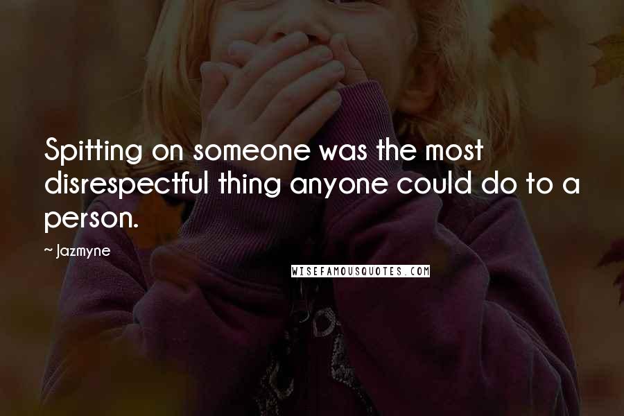 Jazmyne Quotes: Spitting on someone was the most disrespectful thing anyone could do to a person.